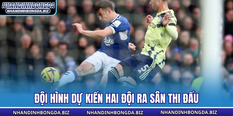 Đội hình dự kiến hai đội ra sân thi đấu