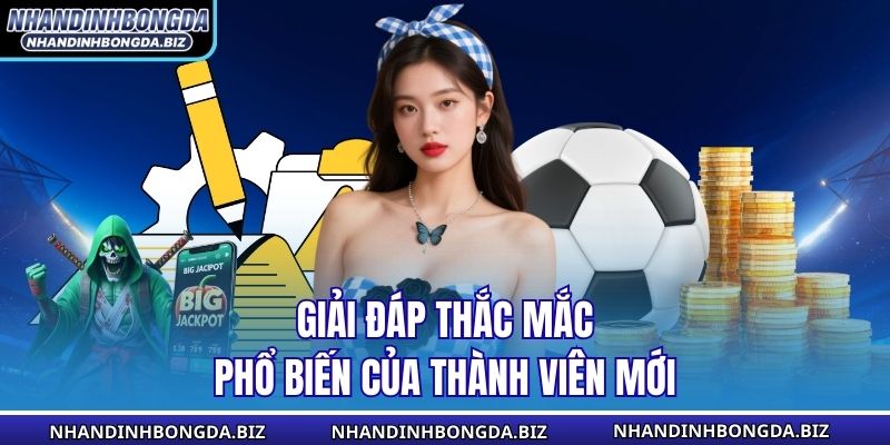 Giải đáp thắc mắc phổ biến của thành viên mới