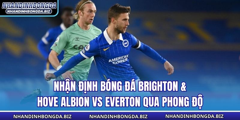 Nhận định bóng đá Brighton & Hove Albion vs Everton qua phong độ