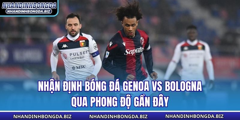 Nhận định bóng đá Genoa vs Bologna qua phong độ gần đây