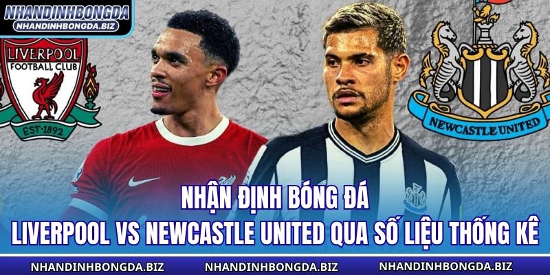 Nhận định bóng đá Liverpool vs Newcastle United qua số liệu thống kê