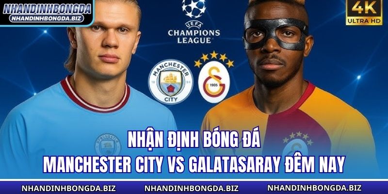 Nhận định bóng đá Manchester City vs Galatasaray đêm nay