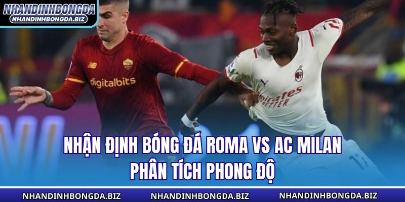 Nhận định bóng đá Roma vs AC Milan phân tích phong độ