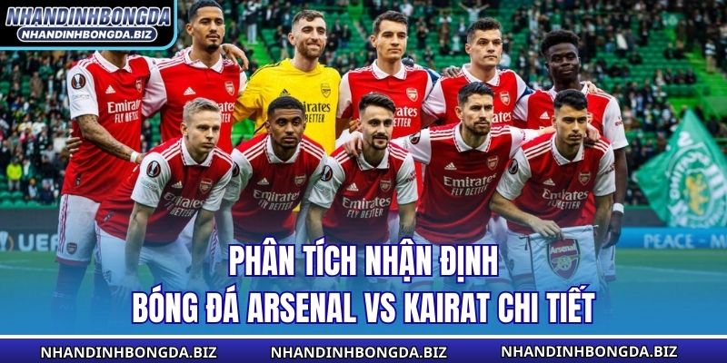 Phân tích nhận định bóng đá Arsenal vs Kairat chi tiết