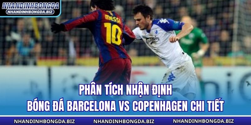 Phân tích nhận định bóng đá Barcelona vs Copenhagen chi tiết