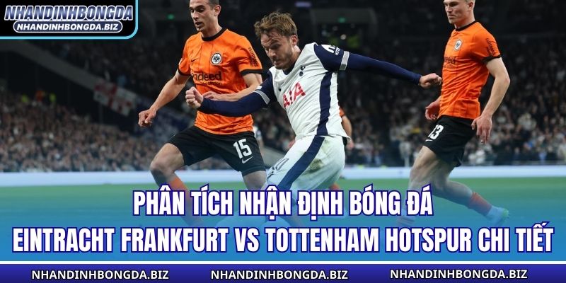 Phân tích nhận định bóng đá Eintracht Frankfurt vs Tottenham Hotspur chi tiết