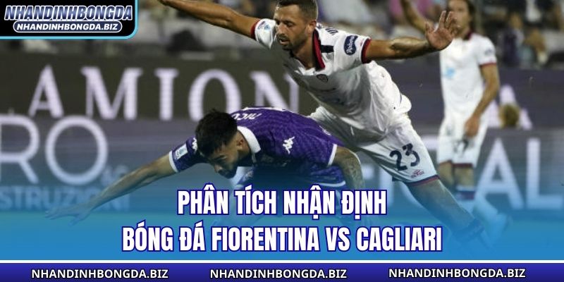 Phân tích nhận định bóng đá Fiorentina vs Cagliari