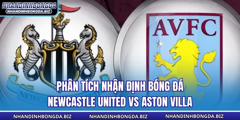 Phân tích nhận định bóng đá Newcastle United vs Aston Villa