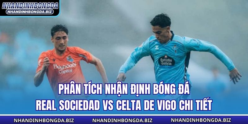 Phân tích nhận định bóng đá Real Sociedad vs Celta de Vigo chi tiết