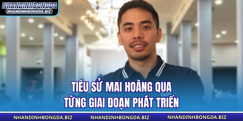 Tiểu sử Mai Hoàng qua từng giai đoạn phát triển
